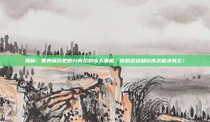 揭秘：世界杯历史积分背后的惊人真相，你的足球知识库怎能没有它！