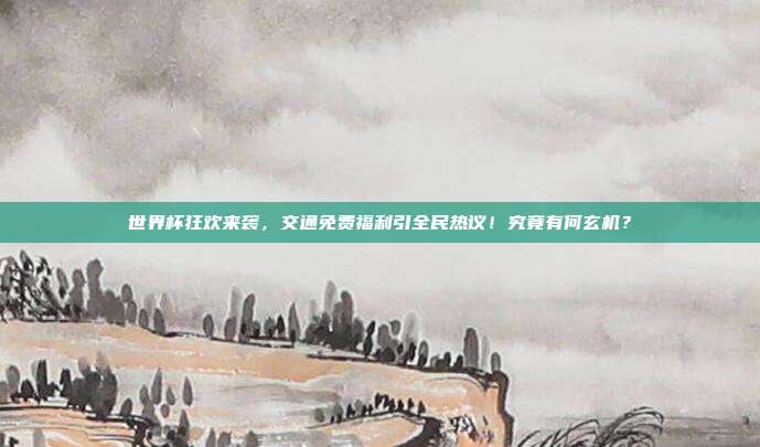 世界杯狂欢来袭，交通免费福利引全民热议！究竟有何玄机？