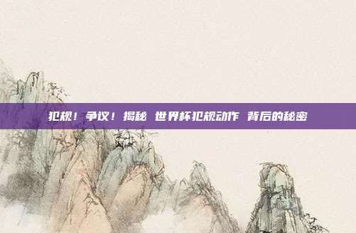 犯规！争议！揭秘 世界杯犯规动作 背后的秘密