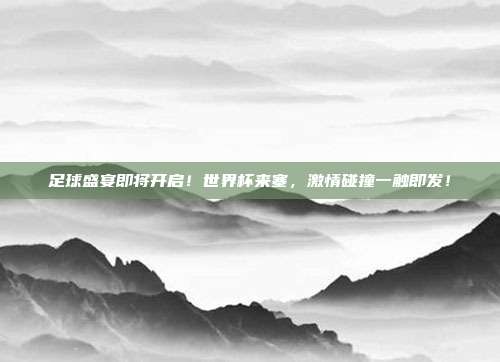 足球盛宴即将开启！世界杯来塞，激情碰撞一触即发！