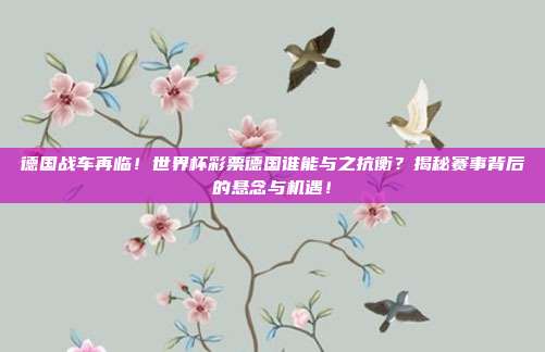 德国战车再临！世界杯彩票德国谁能与之抗衡？揭秘赛事背后的悬念与机遇！