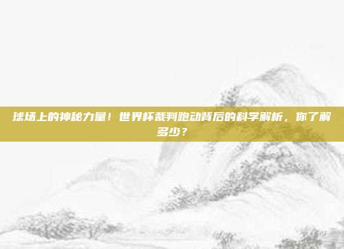 球场上的神秘力量！世界杯裁判跑动背后的科学解析，你了解多少？