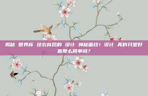 揭秘 世界杯 球衣背后的 设计 神秘面纱！设计 真的只是好看那么简单吗？