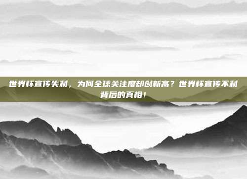 世界杯宣传失利，为何全球关注度却创新高？世界杯宣传不利背后的真相！