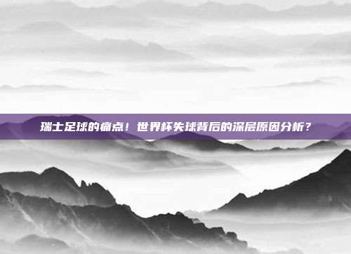 瑞士足球的痛点！世界杯失球背后的深层原因分析？