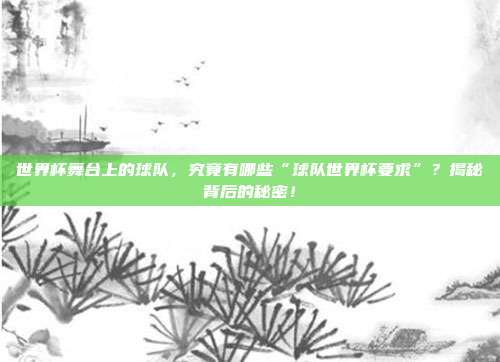 世界杯舞台上的球队，究竟有哪些“球队世界杯要求”？揭秘背后的秘密！