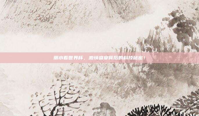 丽水看世界杯，激情盛宴背后的科技秘密！