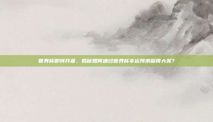 世界杯即将开幕，揭秘如何通过世界杯幸运预测赢得大奖？