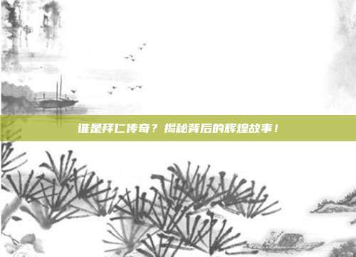 谁是拜仁传奇？揭秘背后的辉煌故事！