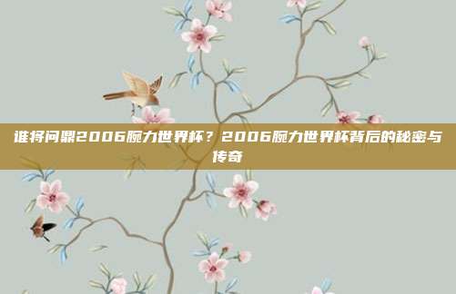 谁将问鼎2006腕力世界杯？2006腕力世界杯背后的秘密与传奇