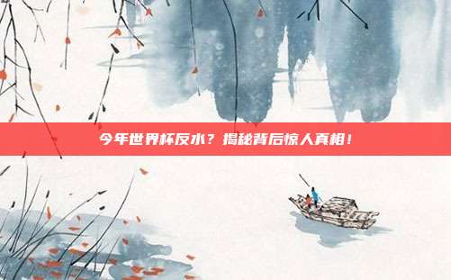 今年世界杯反水？揭秘背后惊人真相！