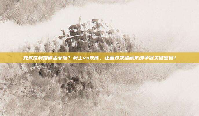 克城铁骑踏碎孟菲斯？骑士vs灰熊，正面对决暗藏东部争冠关键密码！