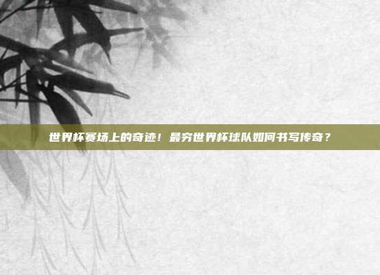 世界杯赛场上的奇迹!最穷世界杯球队如何书写传奇?