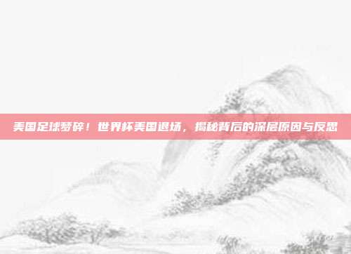 美国足球梦碎！世界杯美国退场，揭秘背后的深层原因与反思