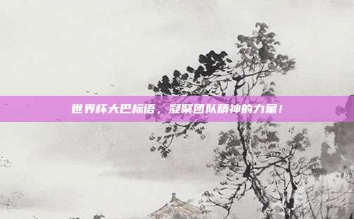 世界杯大巴标语，凝聚团队精神的力量！