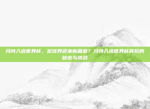 冯特入选世界杯，足球界迎来新篇章？冯特入选世界杯背后的秘密与挑战