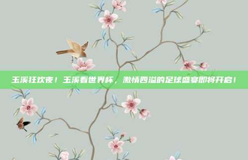 玉溪狂欢夜！玉溪看世界杯，激情四溢的足球盛宴即将开启！