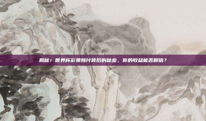 揭秘！世界杯彩票赔付背后的秘密，你的收益能否翻倍？