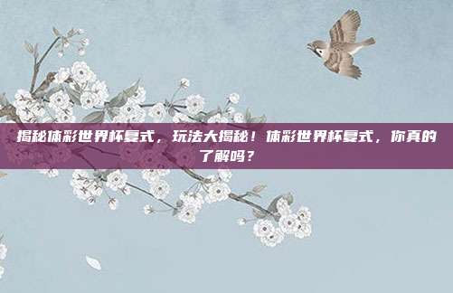 揭秘体彩世界杯复式，玩法大揭秘！体彩世界杯复式，你真的了解吗？