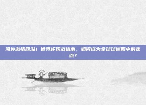 海外激情四溢！世界杯观战指南，如何成为全球球迷眼中的焦点？