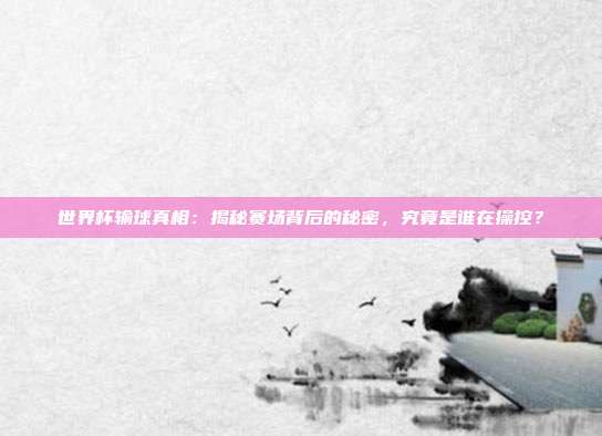 世界杯输球真相：揭秘赛场背后的秘密，究竟是谁在操控？