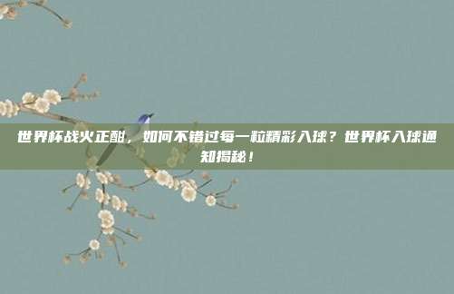 世界杯战火正酣，如何不错过每一粒精彩入球？世界杯入球通知揭秘！