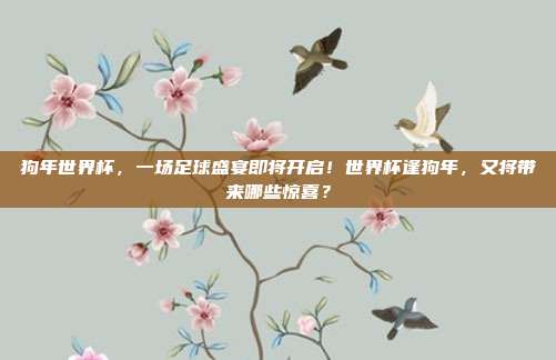 狗年世界杯，一场足球盛宴即将开启！世界杯逢狗年，又将带来哪些惊喜？
