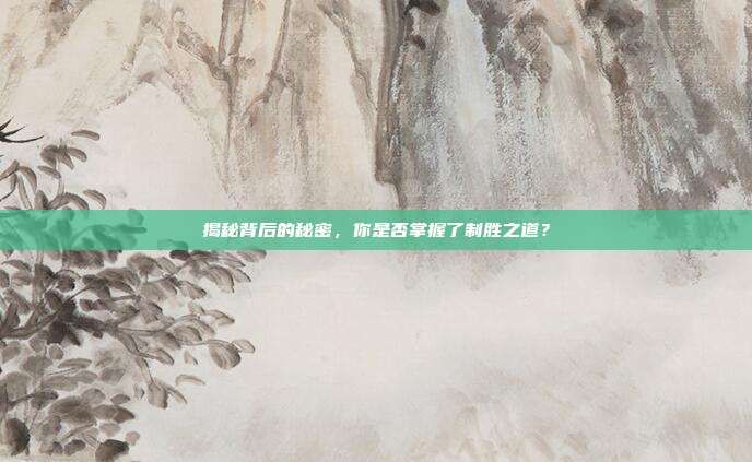揭秘背后的秘密，你是否掌握了制胜之道？