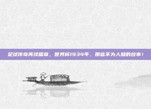 足球传奇再续篇章，世界杯1934年，那些不为人知的故事！