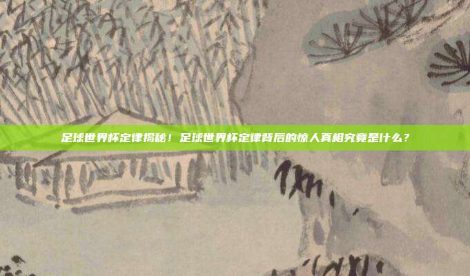 足球世界杯定律揭秘！足球世界杯定律背后的惊人真相究竟是什么？