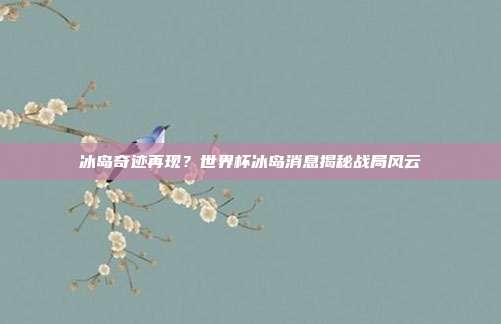 冰岛奇迹再现？世界杯冰岛消息揭秘战局风云