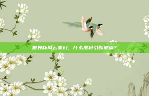 世界杯风云变幻，什么虎将引领潮流？