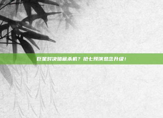 巨星对决暗藏杀机？抢七预演悬念升级！