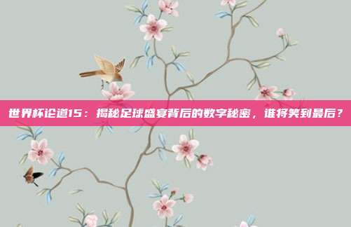 世界杯论道15：揭秘足球盛宴背后的数字秘密，谁将笑到最后？