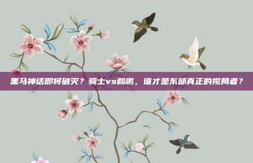 黑马神话即将破灭？骑士vs鹈鹕，谁才是东部真正的搅局者？