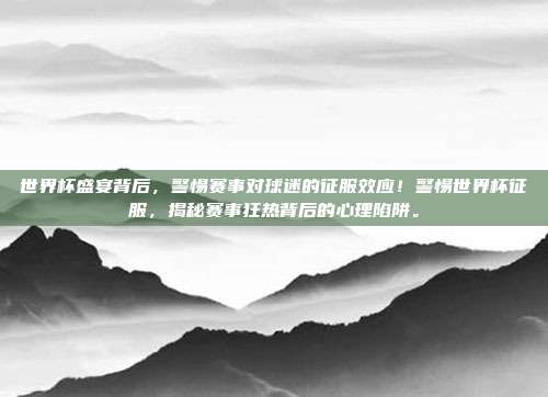 世界杯盛宴背后，警惕赛事对球迷的征服效应！警惕世界杯征服，揭秘赛事狂热背后的心理陷阱。