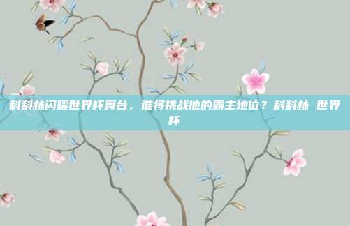 科科林闪耀世界杯舞台，谁将挑战他的霸主地位？科科林 世界杯
