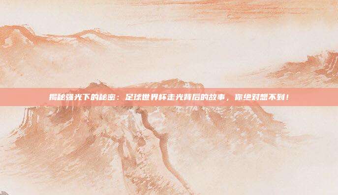 揭秘强光下的秘密：足球世界杯走光背后的故事，你绝对想不到！