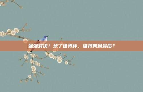 强强对决！球了世界杯，谁将笑到最后？