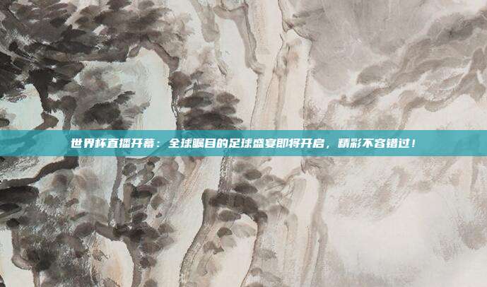 世界杯直播开幕：全球瞩目的足球盛宴即将开启，精彩不容错过！