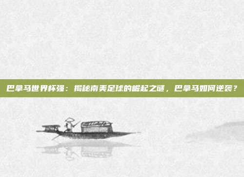巴拿马世界杯强：揭秘南美足球的崛起之谜，巴拿马如何逆袭？
