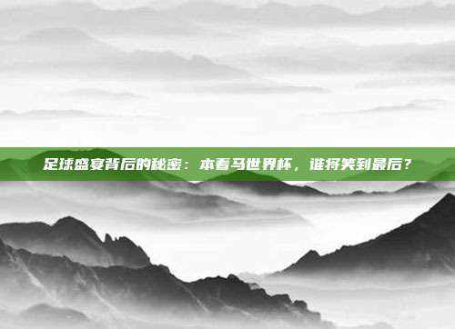 足球盛宴背后的秘密：本着马世界杯，谁将笑到最后？