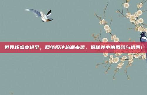 世界杯盛宴将至，网络投注热潮来袭，揭秘其中的风险与机遇！