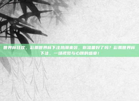 世界杯狂欢，彩票世界杯下注热潮来袭，你准备好了吗？彩票世界杯下注，一场视觉与心跳的盛宴！