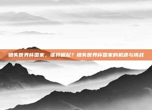 错失世界杯国家，谁将崛起？错失世界杯国家的机遇与挑战