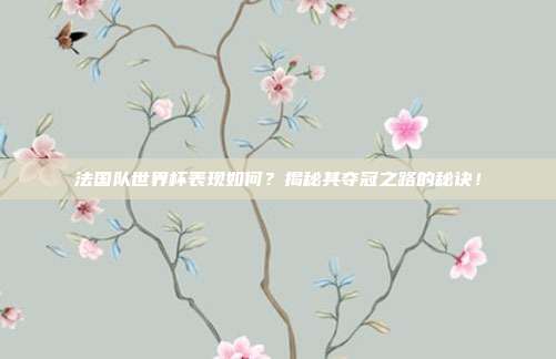 法国队世界杯表现如何？揭秘其夺冠之路的秘诀！