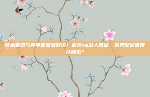 紫金军团与青年军巅峰对决！雷霆vs湖人直播，詹姆斯能否带队复仇？