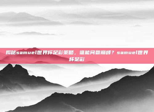 揭秘samuel世界杯足彩策略，谁能问鼎巅峰？samuel世界杯足彩