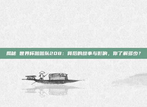 揭秘 世界杯啦啦队208：背后的故事与影响，你了解多少？