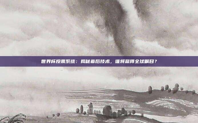 世界杯投票系统：揭秘幕后技术，谁将赢得全球瞩目？